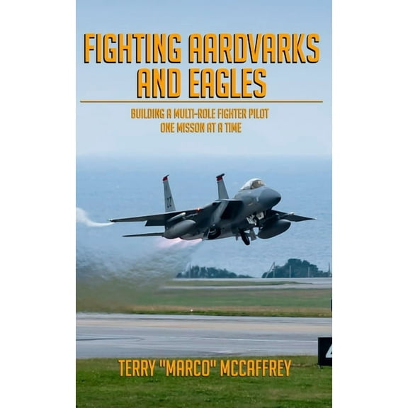 Fighting Aardvarks and Eagles: Building a Multi-role Fighter Pilot One Mission at a Time, (Hardcover)