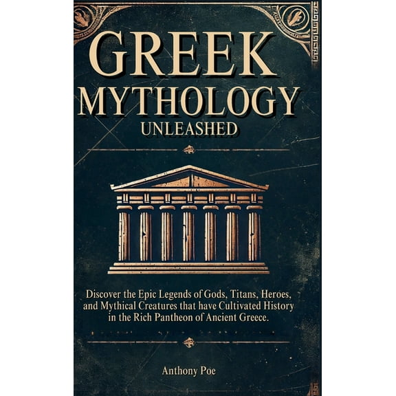 Greek Mythology Unleashed: Discover the Epic Legends of Gods, Titans, Heroes, and Mythical Creatures That Have Cultivate, (Hardcover)