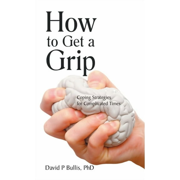How to Get a Grip: Coping Strategies for Complicated Times (Hardcover)