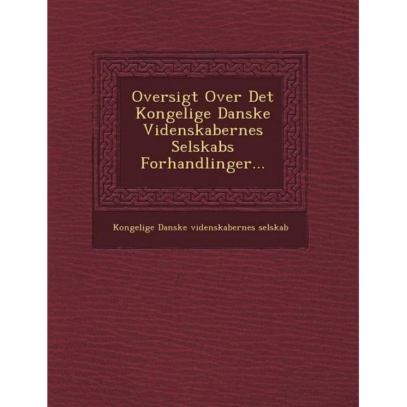 Oversigt Over Det Kongelige Danske Videnskabernes Selskabs Forhandlinger... (Paperback)