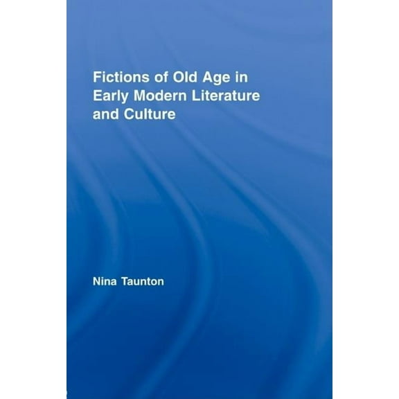 Routledge Studies in Renaissance Literat Fictions of Old Age in Early Modern Literature and Culture, (Hardcover)
