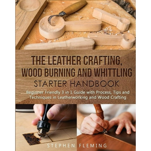 DIY The Leather Crafting, Wood Burning and Whittling Starter Handbook: Beginner Friendly 3 in 1 Guide with Process, Tips and, Book 4, (Paperback)