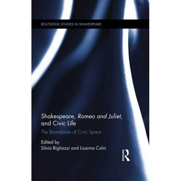 Routledge Studies in Shakespeare Shakespeare, Romeo and Juliet, and Civic Life: The Boundaries of Civic Space, (Hardcover)