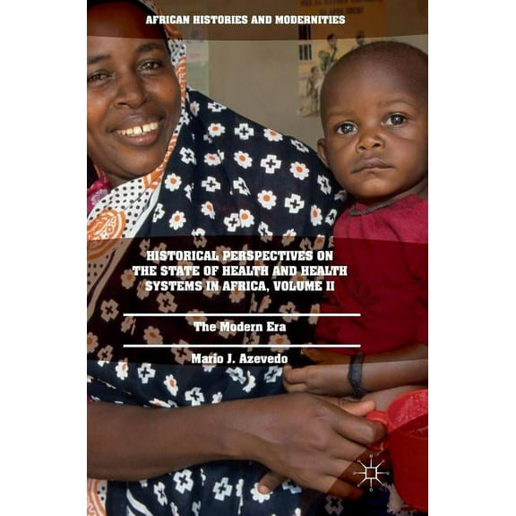 African Histories and Modernities Historical Perspectives on the State of Health and Health Systems in Africa, Volume II: The Modern Era, (Hardcover)