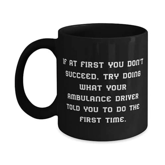 Reusable Ambulance driver 11oz Mug, If at First You Don't Succeed, Try Doing What Your, Special f Men Women, Birthday