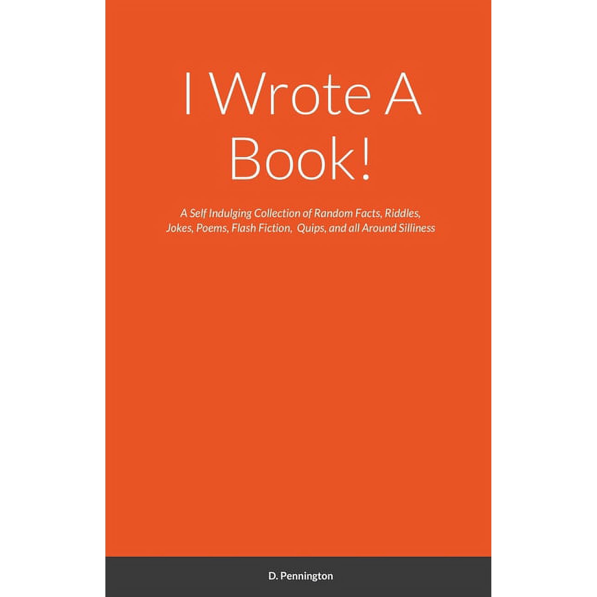 I Wrote A Book!: A Self Indulging Collection of Random Facts, Riddles, Jokes, Poems, Flash Fiction, Quips, and all Aroun, (Paperback)
