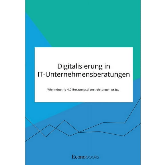 Digitalisierung in IT-Unternehmensberatungen. Wie Industrie 4.0 Beratungsdienstleistungen prÃ¤gt, (Paperback)
