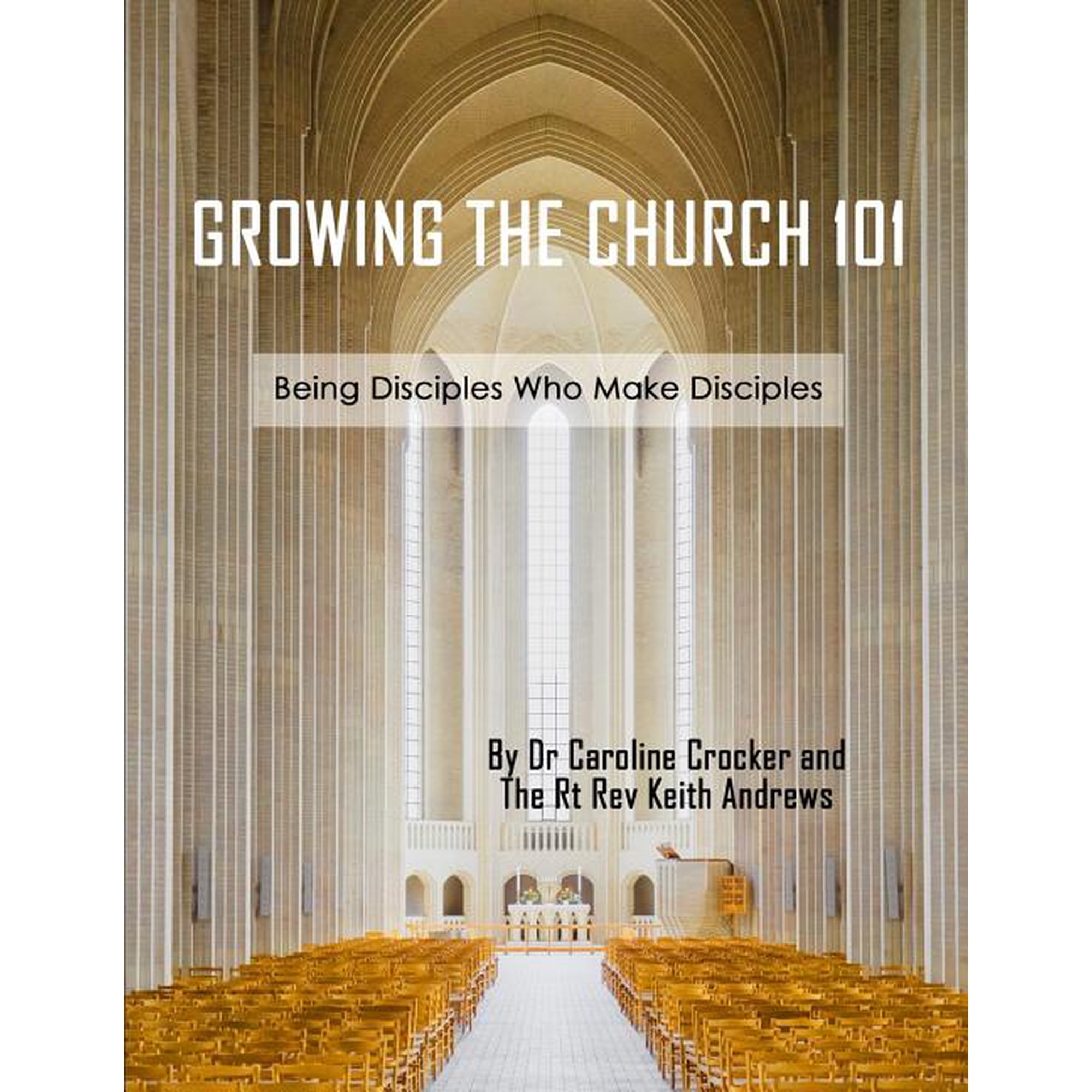 Growing The Church 101: Being Disciples Who Make Disciples (Paperback) by Keith Andrews I Caroline Crocker Caroline Crocker
