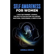 Self Awareness For Women: A Self Betterment Journal for Self Actualization, Balancing Emotions, (Paperback) by Angela Grace
