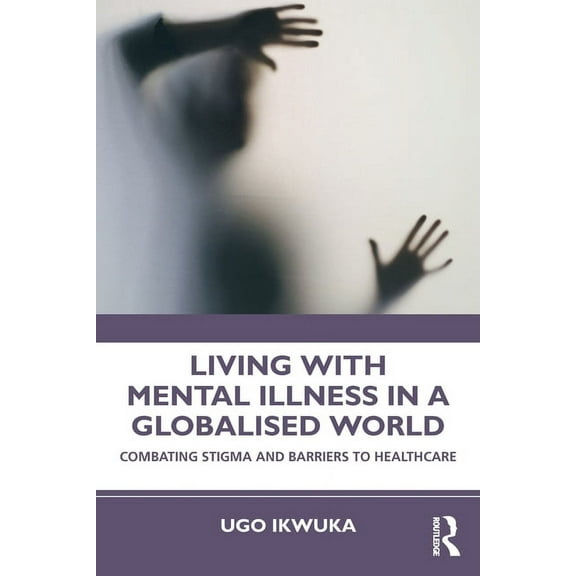 Living with Mental Illness in a Globalised World: Combating Stigma and Barriers to Healthcare, (Paperback)