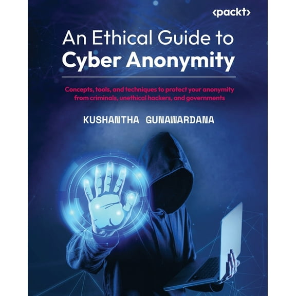 An Ethical Guide to Cyber Anonymity: Concepts, tools, and techniques to protect your anonymity from criminals, unethical, (Paperback)
