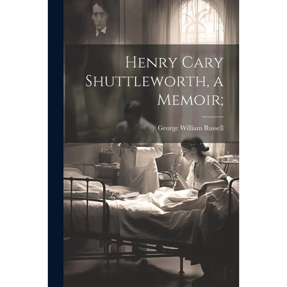Henry Cary Shuttleworth, a Memoir; (Paperback)