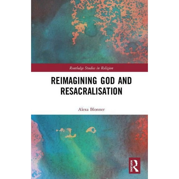 Routledge Studies in Religion Reimagining God and Resacralisation, (Hardcover)