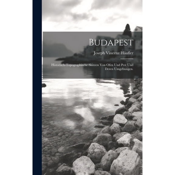 Budapest : Historisch-topographische Skizzen von Ofen und Pest und deren Umgebungen. (Hardcover)
