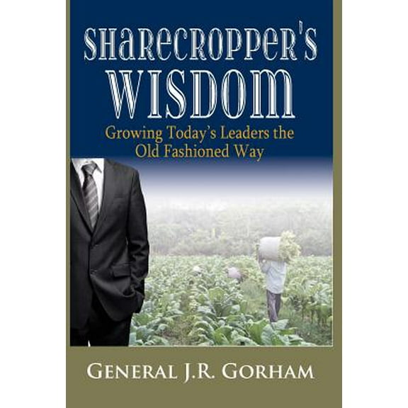 Sharecropper's Wisdom: Growing Today's Leaders the Old Fashioned Way (Hardcover)