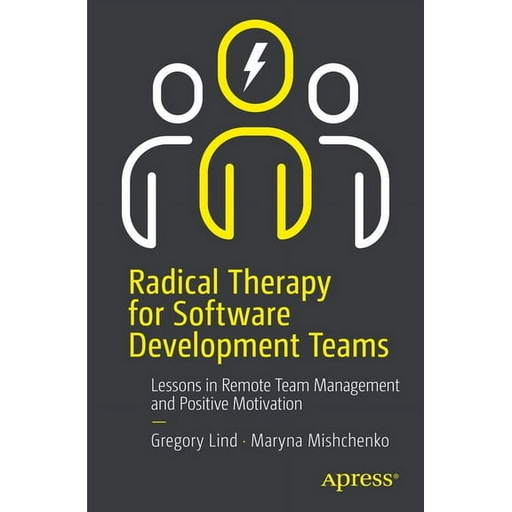 Radical Therapy for Software Development Teams: Lessons in Remote Team Management and Positive Motivation, (Paperback)