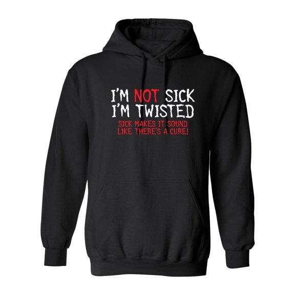 I'm Not Sick I'm Twisted Sick Makes It Sound Like There's A Cure Sarcastic Novelty Gift Idea Adult Humor Funny Men's Hoodies