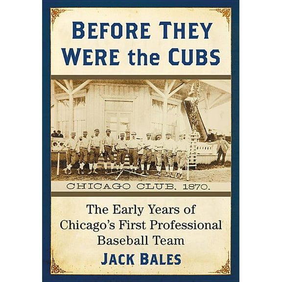 Before They Were the Cubs: The Early Years of Chicago's First Professional Baseball Team, (Paperback)