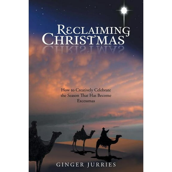 Reclaiming Christmas : How to Creatively Celebrate the Season That Has Become Excessmas