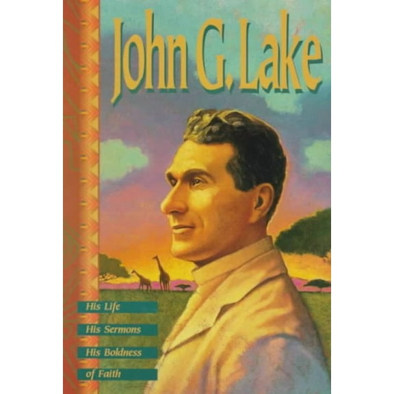 John G. Lake: His Life, His Sermons, His Boldness of Faith (Paperback) by John G Lake, Kenneth Copeland Ministries, Kenneth Copeland