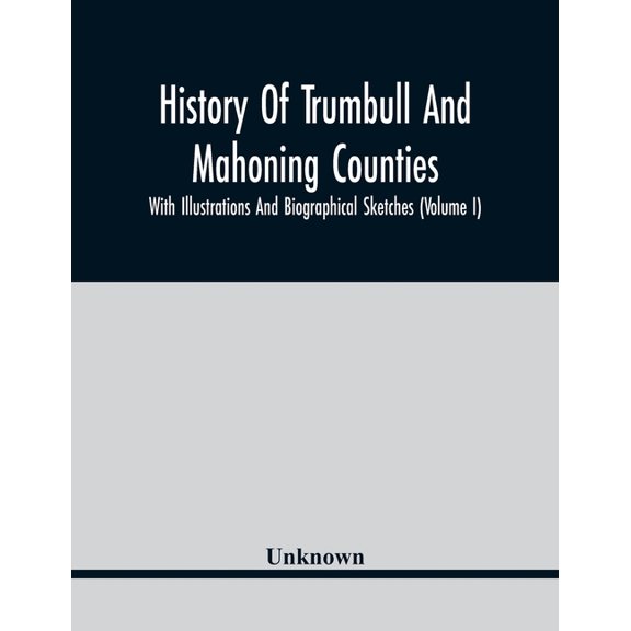 History Of Trumbull And Mahoning Counties; With Illustrations And Biographical Sketches (Volume I), (Paperback)