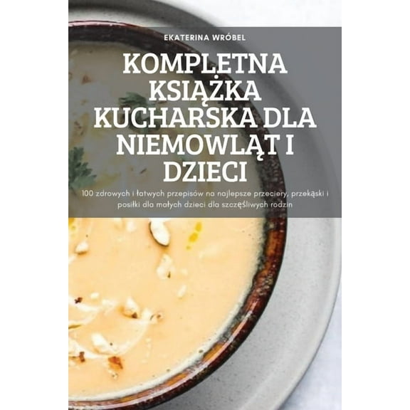 Kompletna KsiĄŻka Kucharska Dla NiemowlĄt I Dzieci, (Paperback)