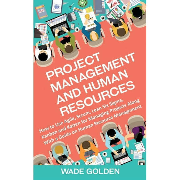 Project Management and Human Resources: How to Use Agile, Scrum, Lean Six Sigma, Kanban and Kaizen for Managing Projects, (Hardcover)