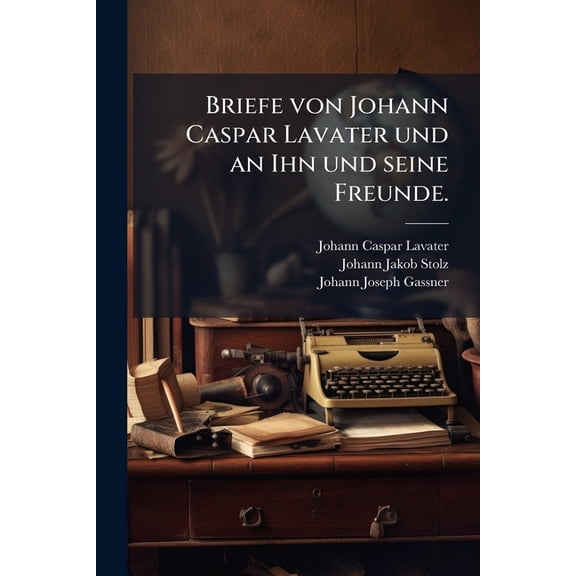 Briefe von Johann Caspar Lavater und an Ihn und seine Freunde. (Paperback)