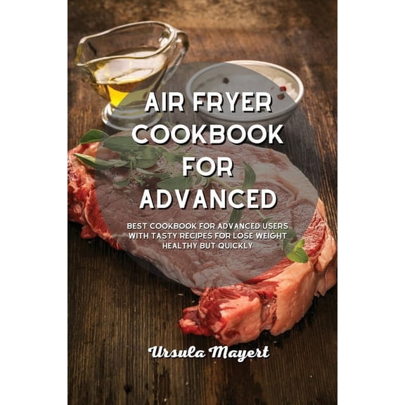 Air Fryer Cookbook for Advanced: Best Cookbook for Advanced Users with Tasty Recipes for Lose Weight Healthy but Quickly (Paperback)