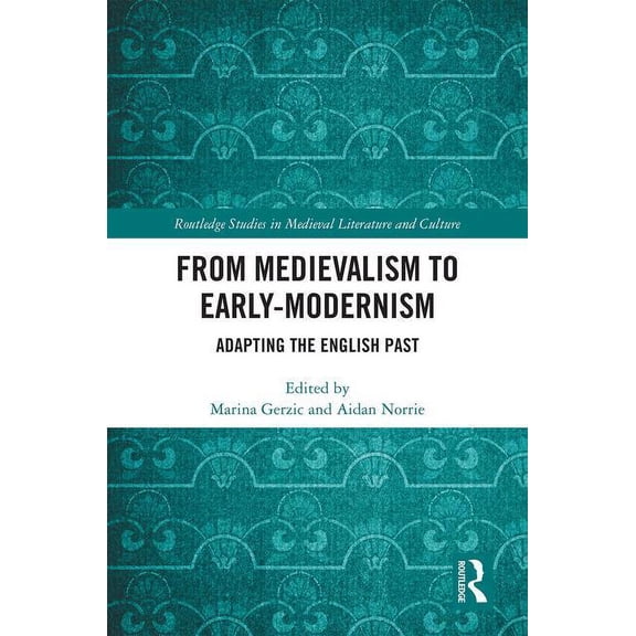 Routledge Studies in Medieval Literature From Medievalism to Early-Modernism: Adapting the English Past, (Hardcover)