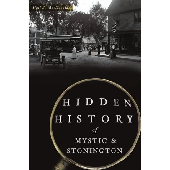 Hidden History Hidden History of Mystic & Stonington, (Paperback)