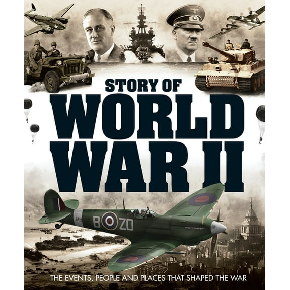 Story of World War II: The Events, People and Places That Shaped the War, (Hardcover)