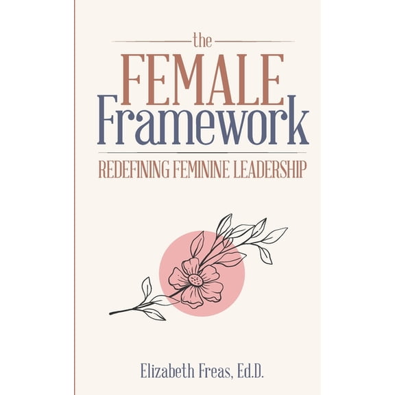 The Female Framework: Redefining Feminine Leadership, (Paperback)