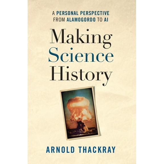 Making Science History: A Personal Perspective from Alamogordo to AI, (Hardcover)