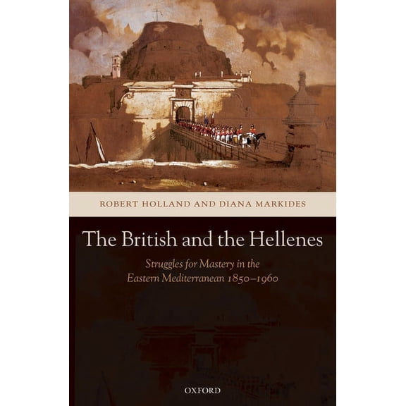 The British and the Hellenes: Struggles for Mastery in the Eastern Mediterranean 1850-1960, (Hardcover)