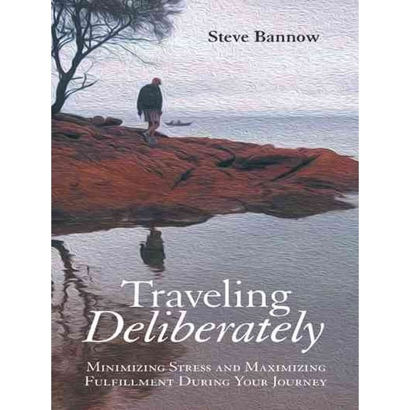 Traveling Deliberately : Minimizing Stress and Maximizing Fulfillment During Your Journey