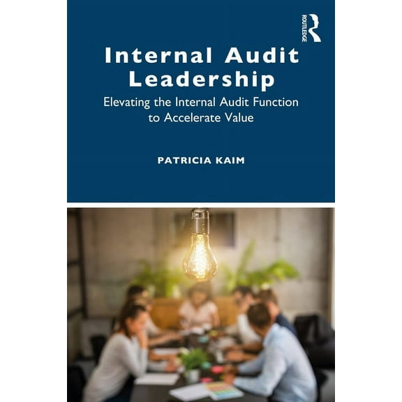 Internal Audit Leadership: Elevating the Internal Audit Function to Accelerate Value, (Paperback)
