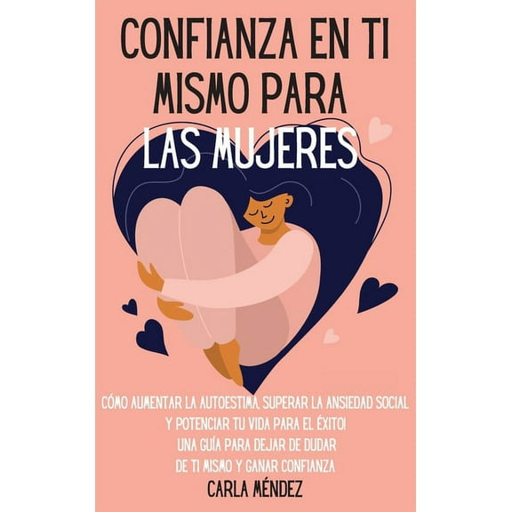 Confianza en ti mismo para las mujeres: Cómo aumentar la autoestima, superar la ansiedad social y potenciar tu vida para, (Hardcover)