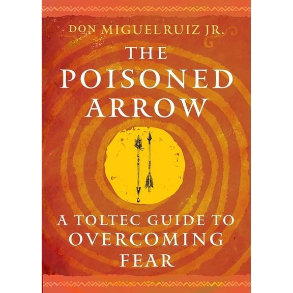 Toltec Mastery The Poisoned Arrow: A Toltec Guide to Overcoming Fear, (Paperback)