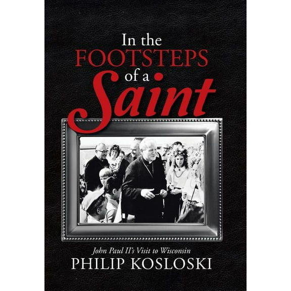 In the Footsteps of a Saint : John Paul II's Visit to Wisconsin (Hardcover)