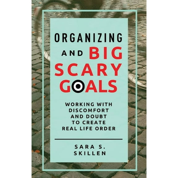 Organizing and Big Scary Goals: Working With Discomfort and Doubt To Create Real Life Order, (Paperback)