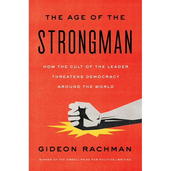 The Age of the Strongman : How the Cult of the Leader Threatens Democracy Around the World (Hardcover)