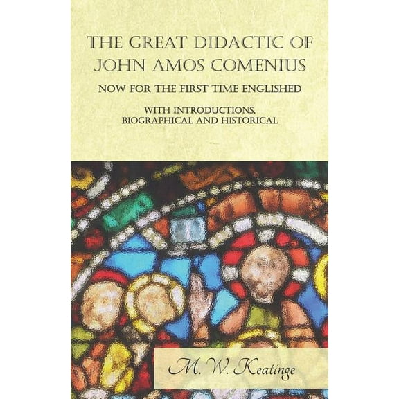 The Great Didactic of John Amos Comenius, Now for the First Time Englished - With Introductions, Biographical and Histor, (Paperback)