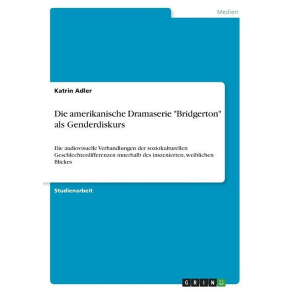 Die Amerikanische Dramaserie Bridgerton Als Genderdiskurs: Die Audiovisuelle Verhandlungen Der Soziokulturellen Geschlechterdifferenzen Innerhalb Des Inszenierten, Weiblichen Blickes (German Edition)