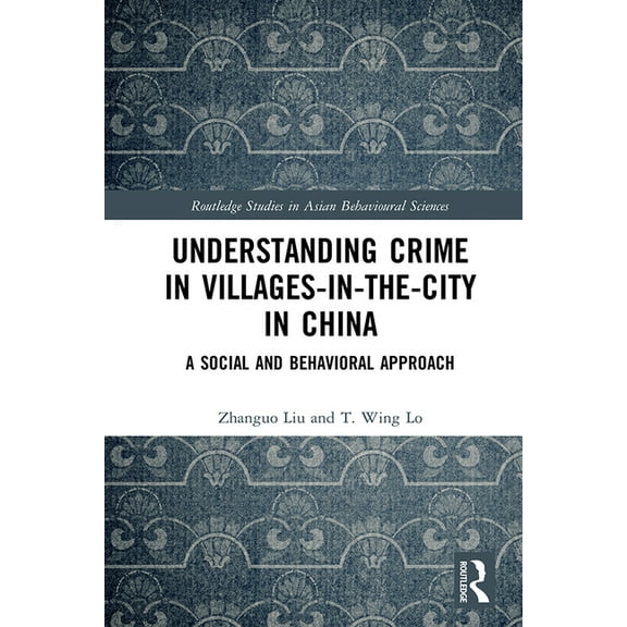 Routledge Studies in Asian Behavioural S Understanding Crime in Villages-In-The-City in China: A Social and Behavioral Approach, (Hardcover)