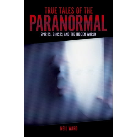 True Tales of the Paranormal: Spirits, Ghosts and the Hidden World, (Paperback)