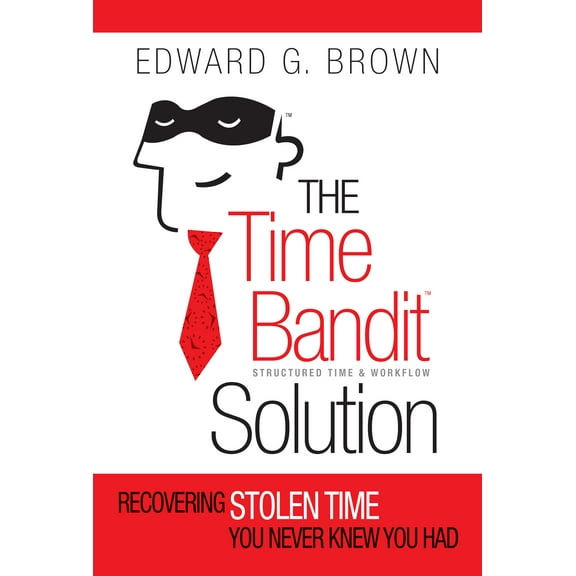 The Time Bandit Solution : Recovering Stolen Time You Never Knew You Had (Hardcover)