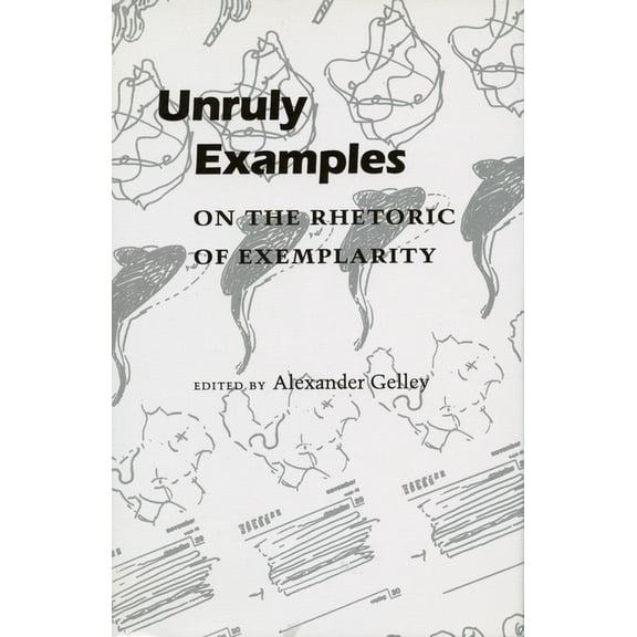 Unruly Examples: On the Rhetoric of Exemplarity, (Hardcover)