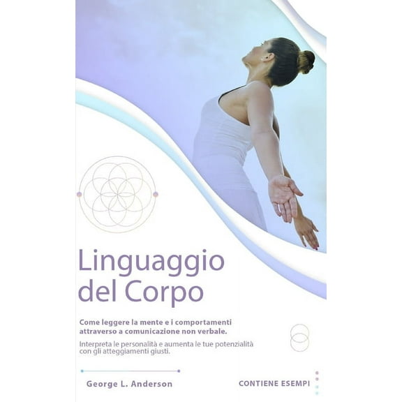 Linguaggio del Corpo: Come leggere la mente e i comportamenti attraverso la comunicazione non verbale.Interpreta le personalità e aumenta le tue capacità con gli atteggiamenti giusti.CONTIENE ESERCIZI