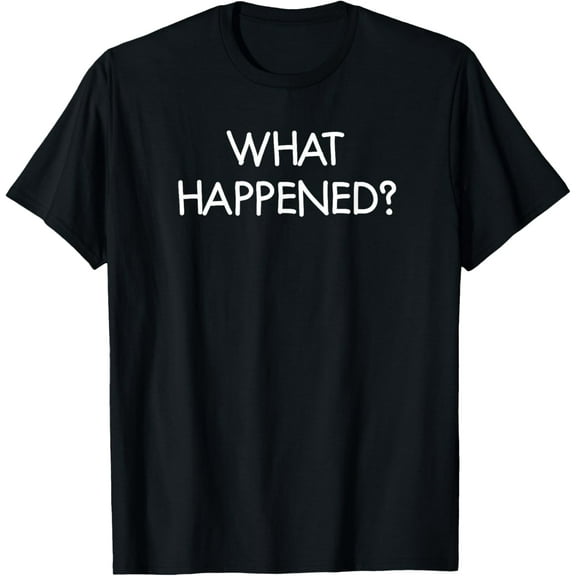 What Happened, Funny, Joke, Sarcastic, Family T-Shirt